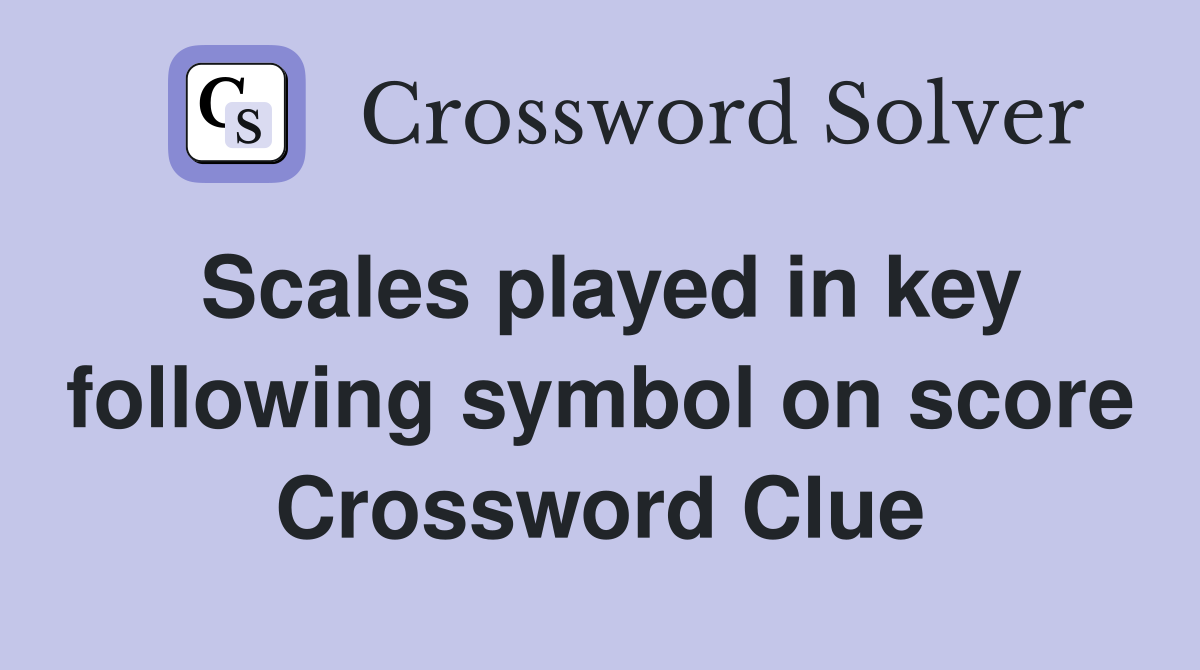 Scales played in key following symbol on score Crossword Clue