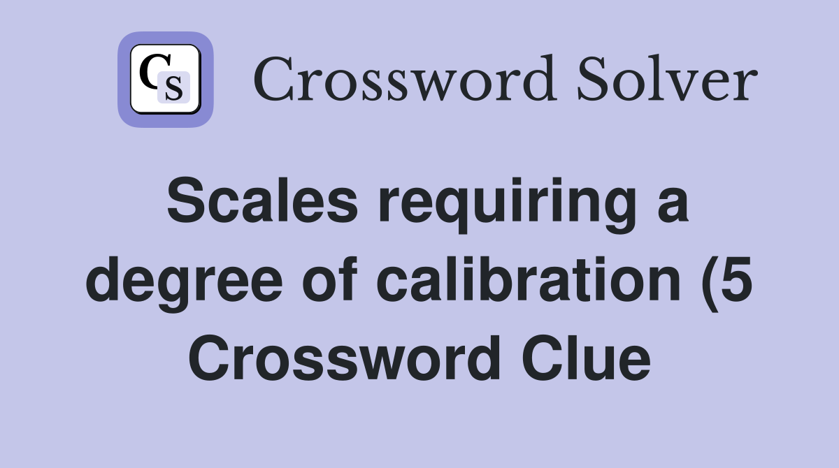 Scales requiring a degree of calibration (5) Crossword Clue Answers Scales requiring a degree of calibration (5) Crossword Clue Answers