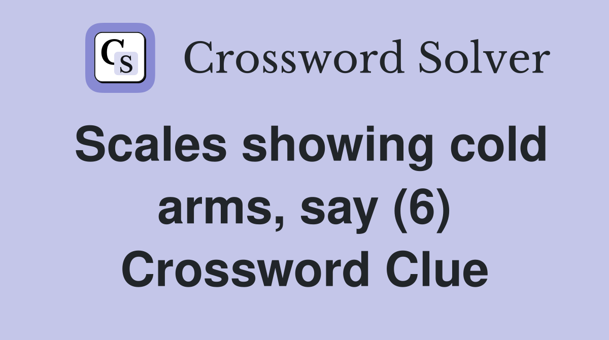 Scales showing cold arms, say (6) Crossword Clue