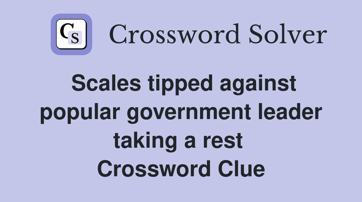 Scales tipped against popular government leader taking a rest  Crossword Clue