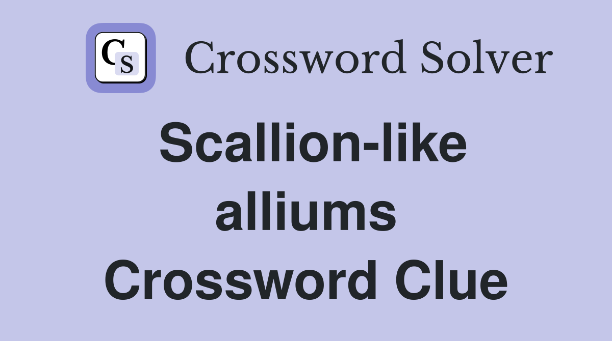 Scallion-like alliums Crossword Clue