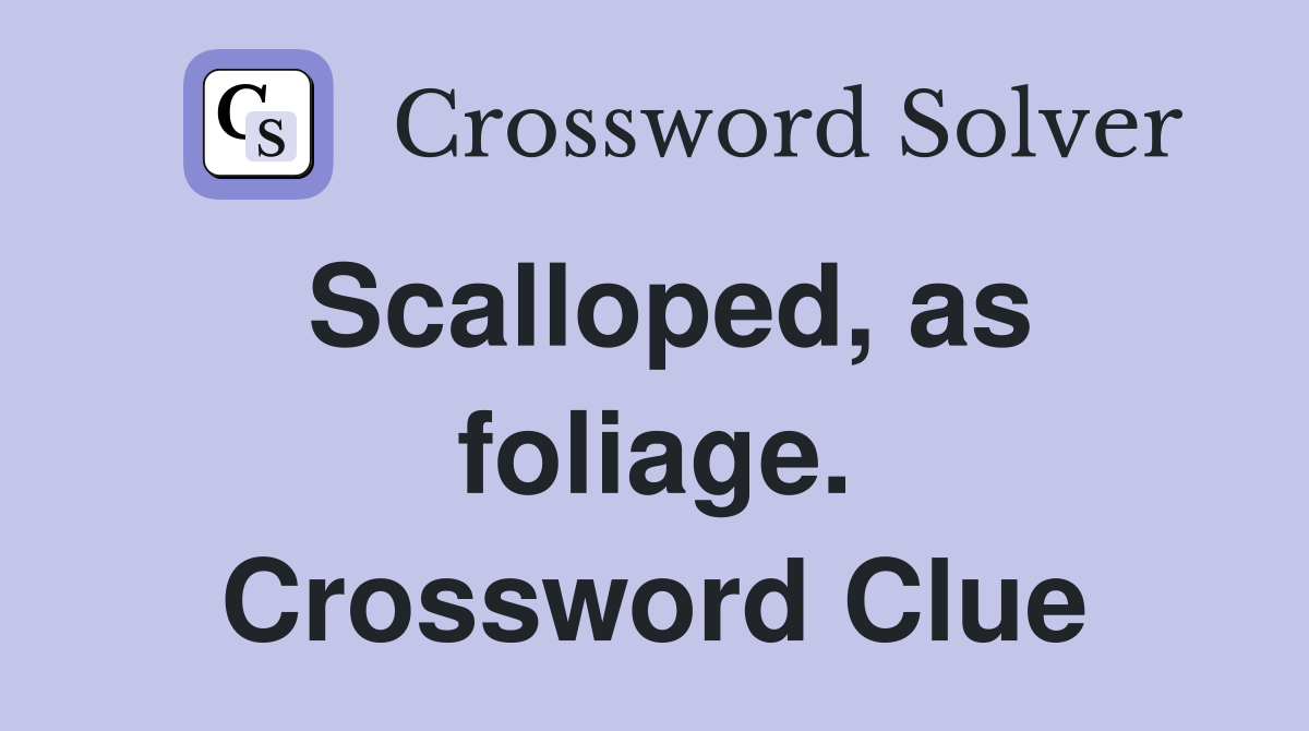 Scalloped, as foliage. Crossword Clue