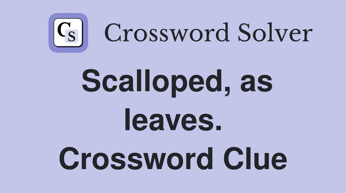 Scalloped, as leaves. Crossword Clue