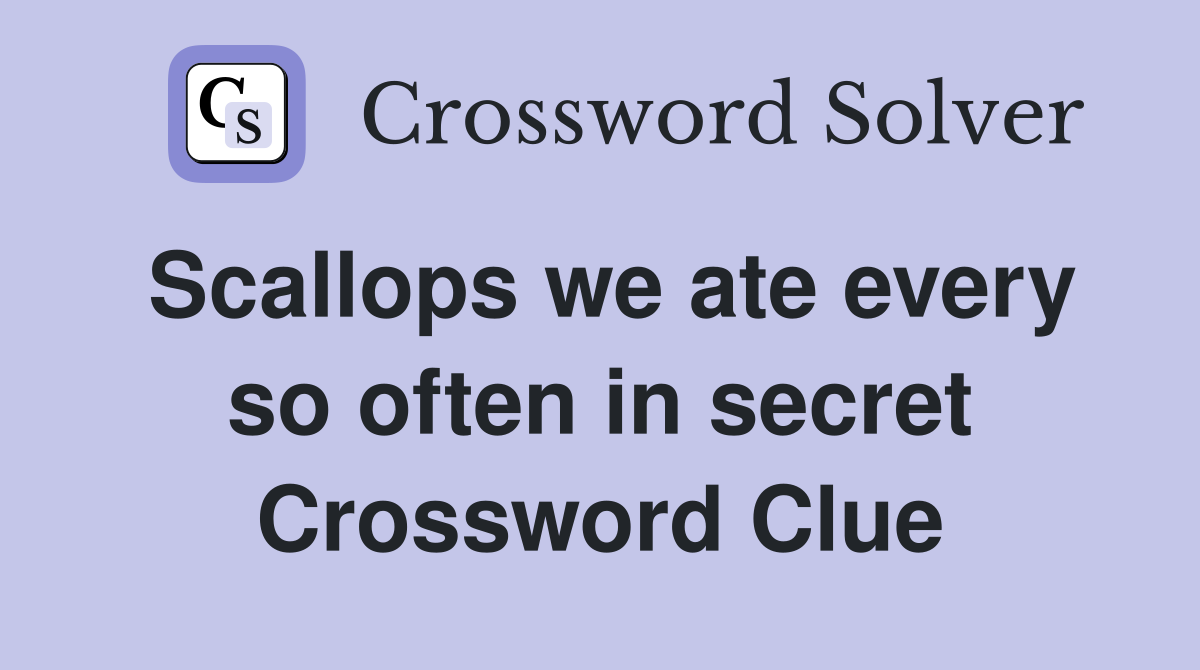 Scallops we ate every so often in secret Crossword Clue