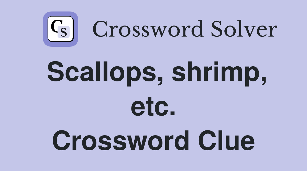 Scallops, shrimp, etc. Crossword Clue