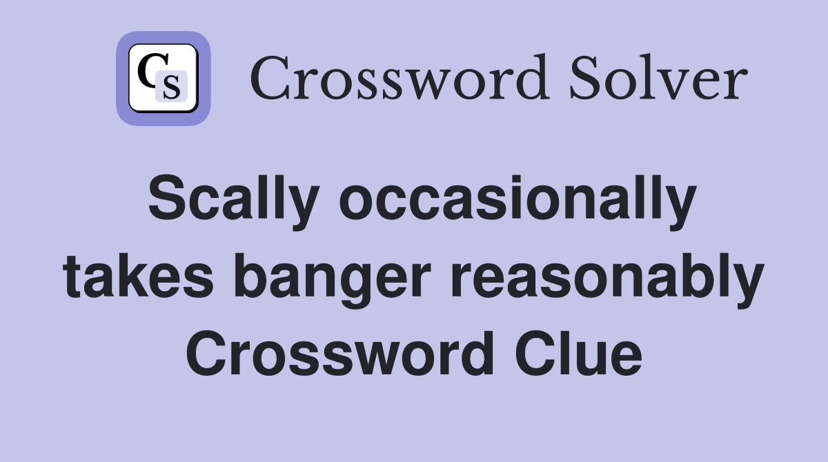 Scally occasionally takes banger reasonably Crossword Clue