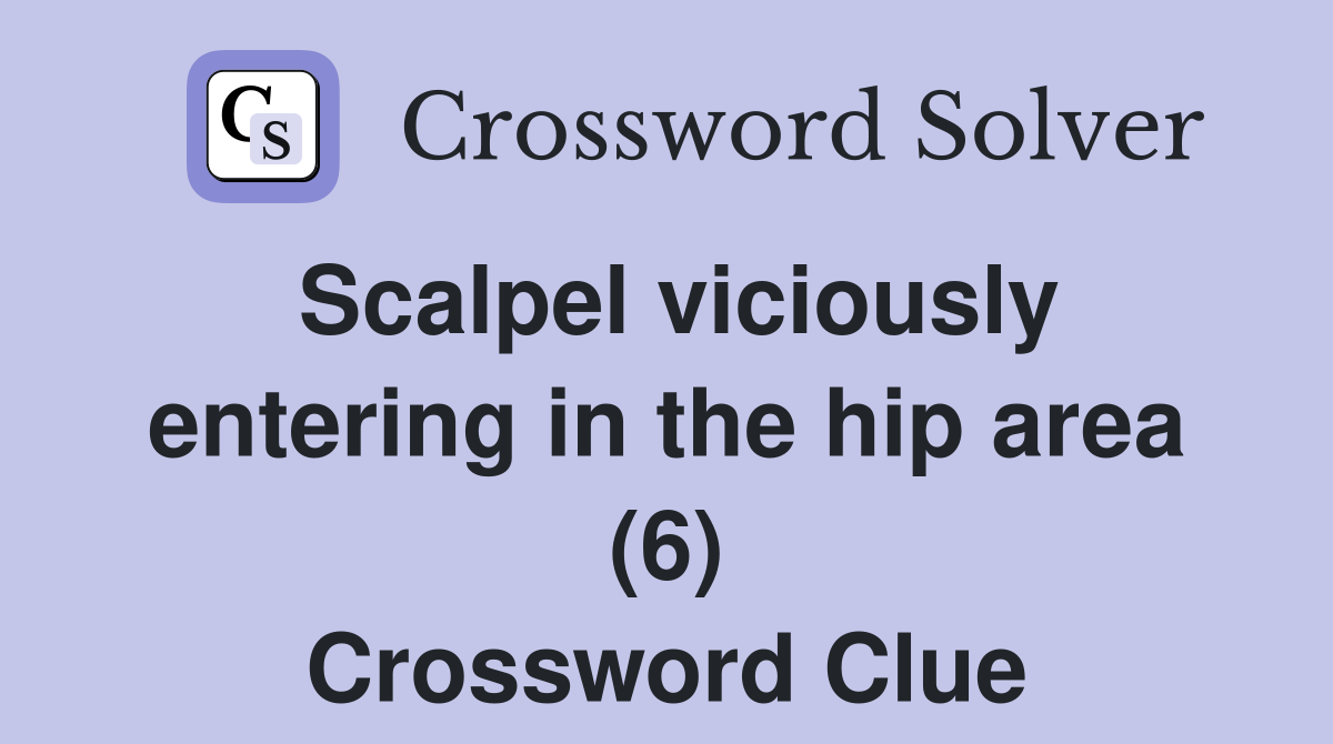 Scalpel viciously entering in the hip area (6) Crossword Clue