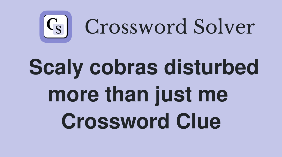 Scaly cobras disturbed more than just me  Crossword Clue