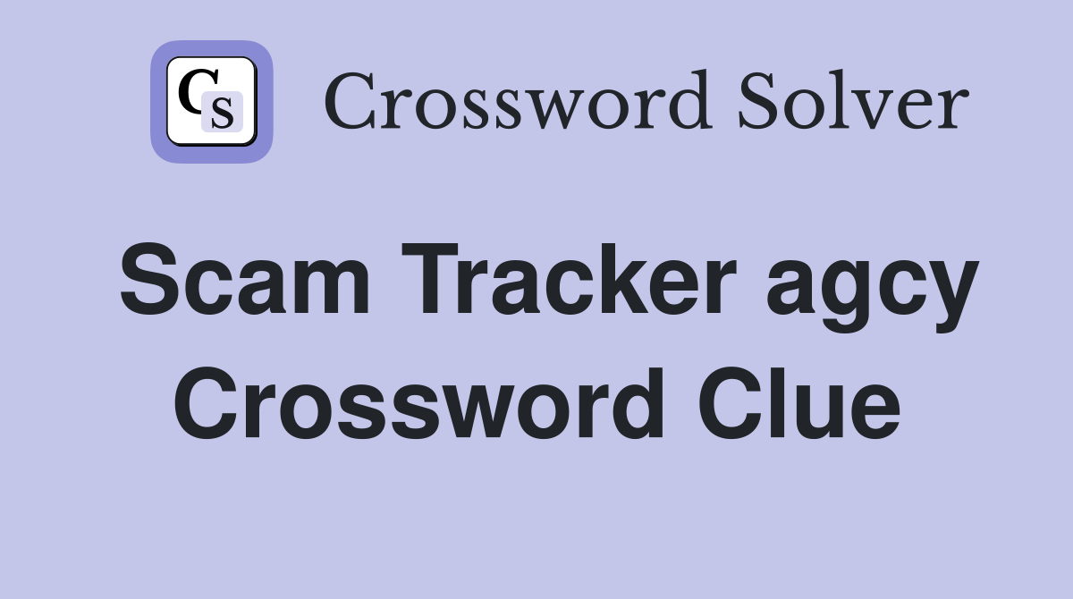 Scam Tracker agcy Crossword Clue