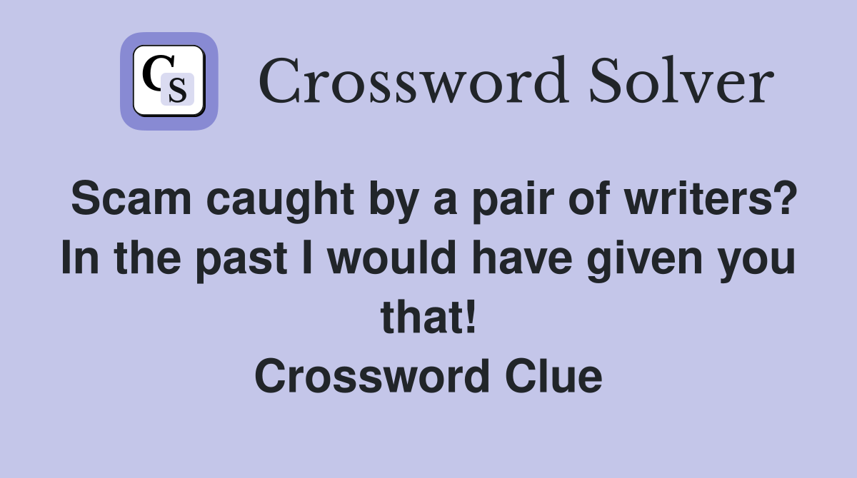Scam caught by a pair of writers? In the past I would have given you that! Crossword Clue