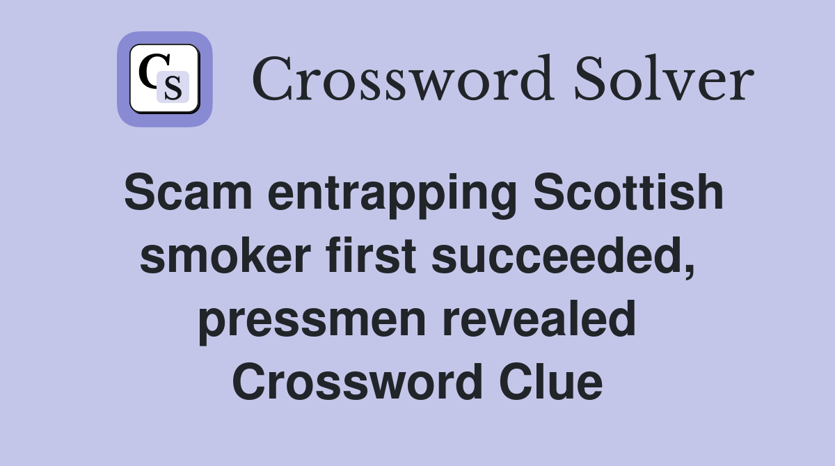 Scam entrapping Scottish smoker first succeeded, pressmen revealed Crossword Clue
