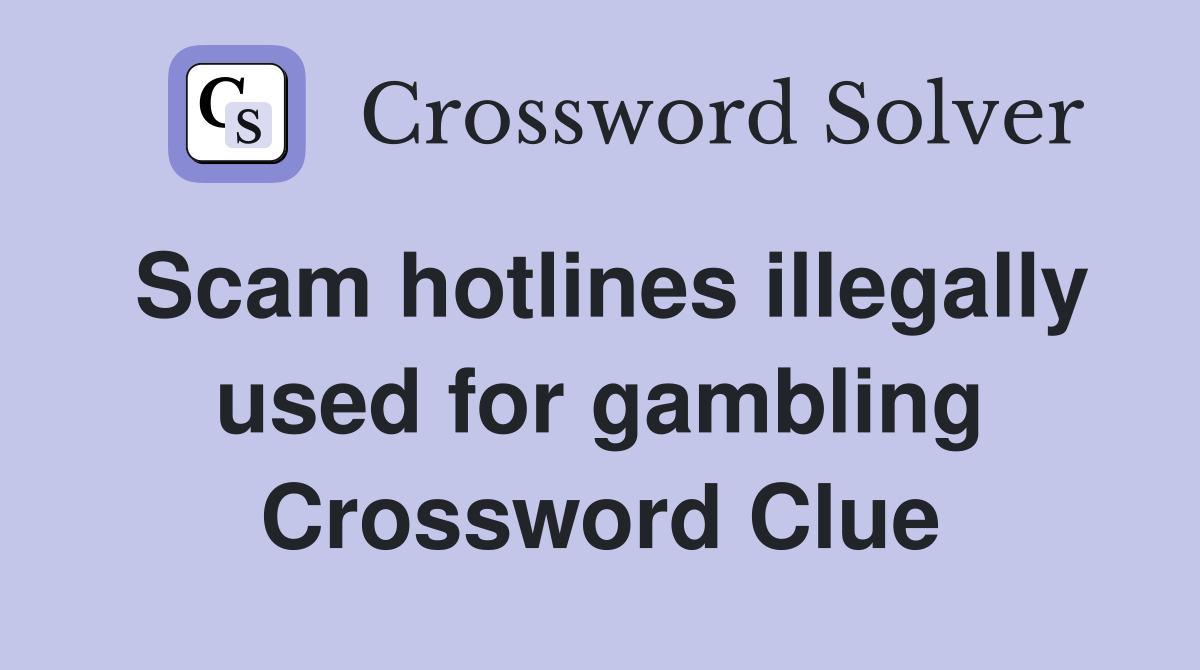 Scam hotlines illegally used for gambling Crossword Clue