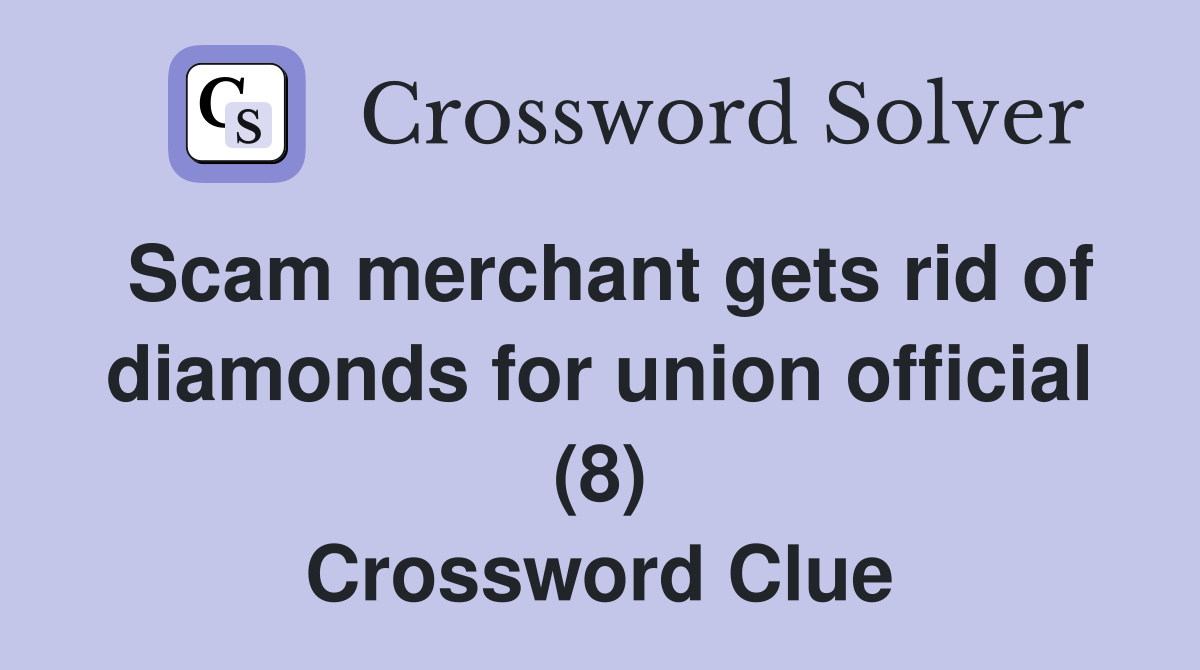 Scam merchant gets rid of diamonds for union official (8) Crossword Clue