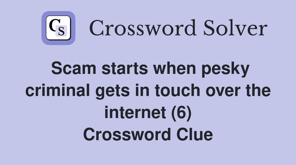 Scam starts when pesky criminal gets in touch over the internet (6) Crossword Clue