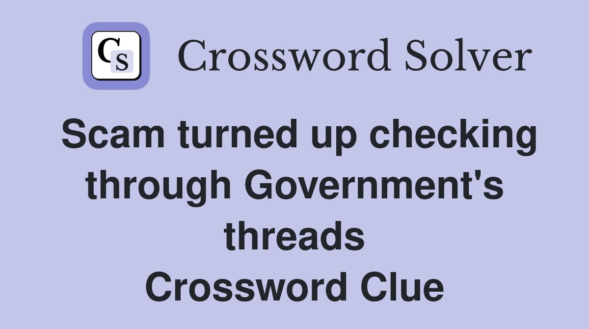Scam turned up checking through Government's threads Crossword Clue