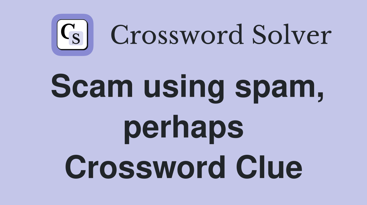 Scam using spam, perhaps Crossword Clue