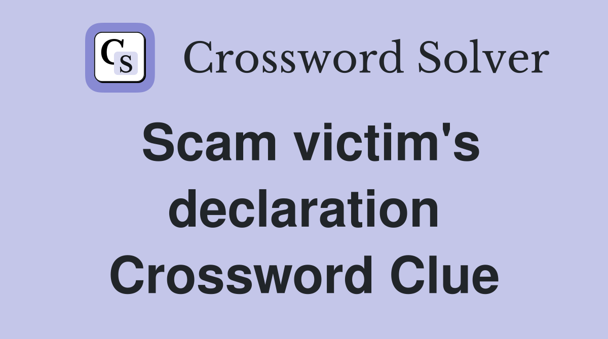 Scam victim's declaration Crossword Clue