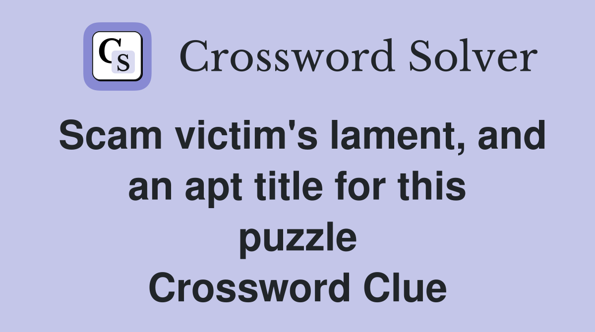 Scam victim's lament, and an apt title for this puzzle Crossword Clue