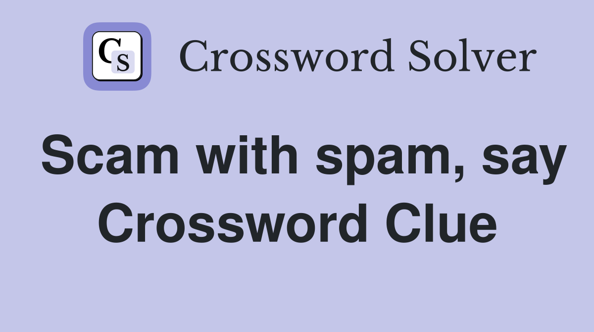 Scam with spam, say Crossword Clue
