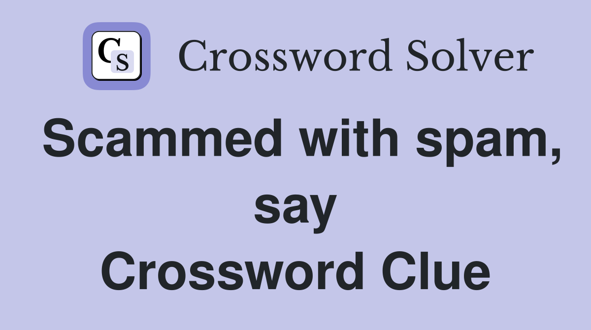 Scammed with spam, say Crossword Clue