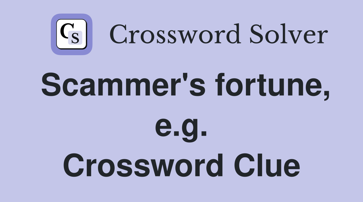 Scammer's fortune, e.g. Crossword Clue