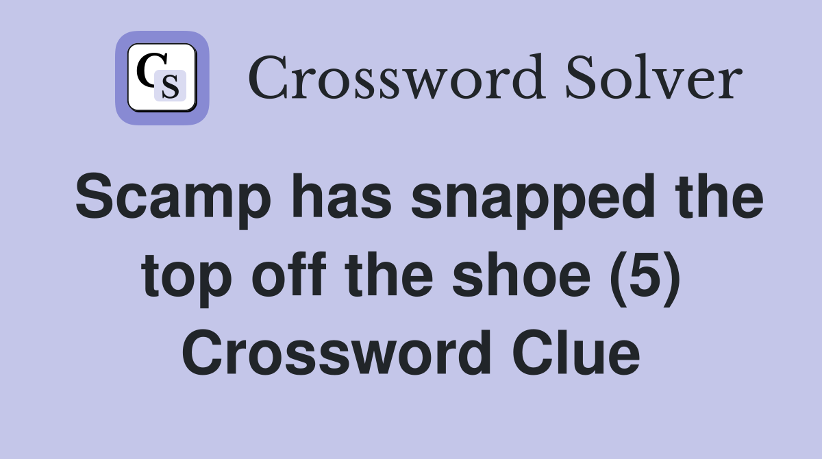 Scamp has snapped the top off the shoe (5) Crossword Clue