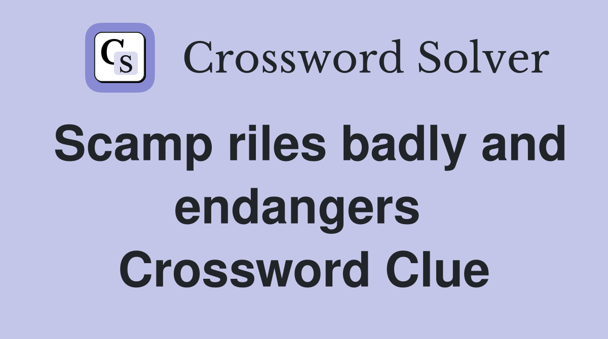 Scamp riles badly and endangers  Crossword Clue