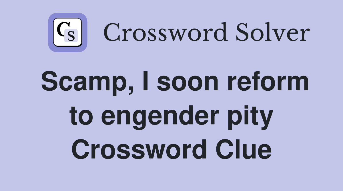 Scamp, I soon reform to engender pity Crossword Clue