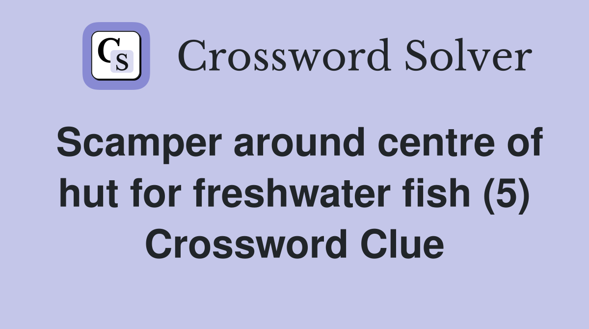 Scamper around centre of hut for freshwater fish (5) Crossword Clue
