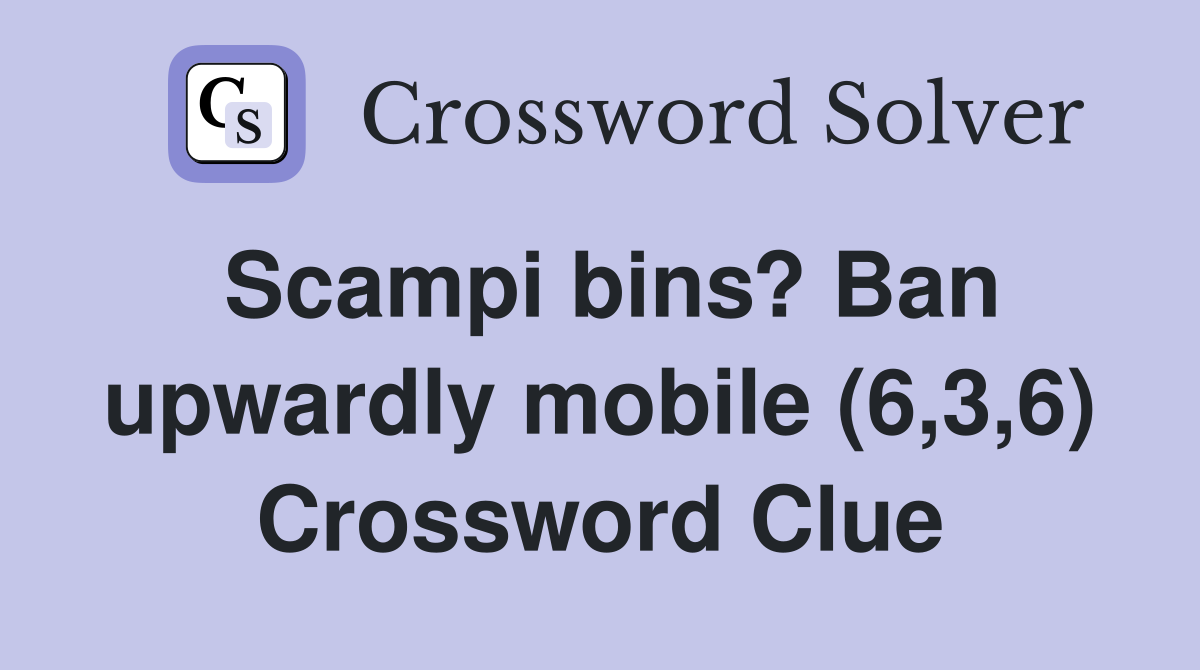 Scampi bins? Ban upwardly mobile (6,3,6) Crossword Clue