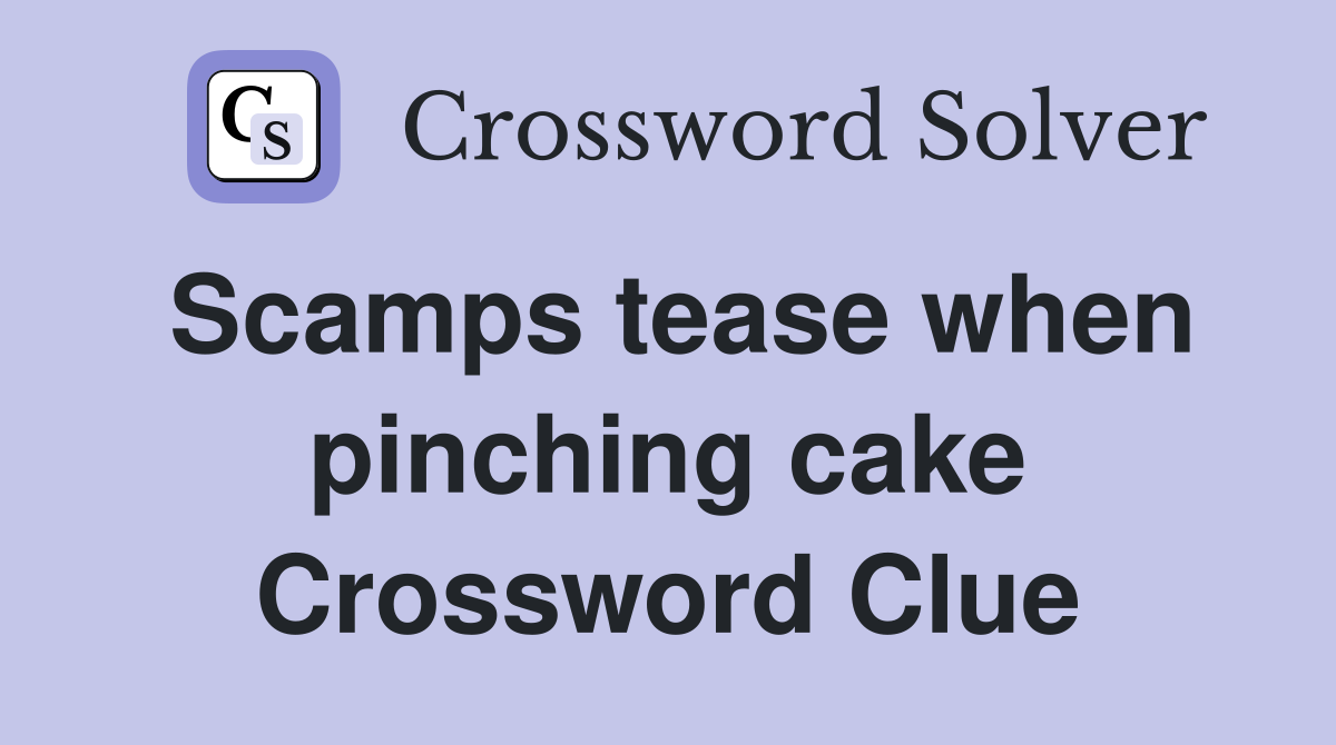 Scamps tease when pinching cake Crossword Clue