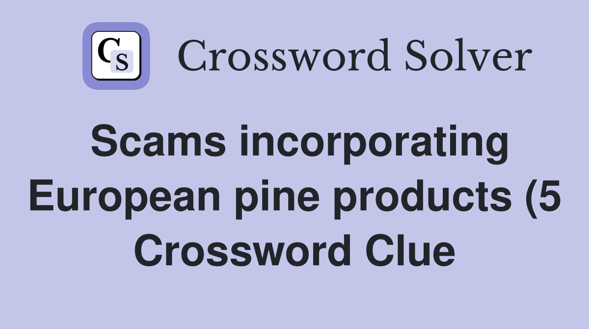 Scams incorporating European pine products (5) Crossword Clue Answers Scams incorporating European pine products (5) Crossword Clue Answers