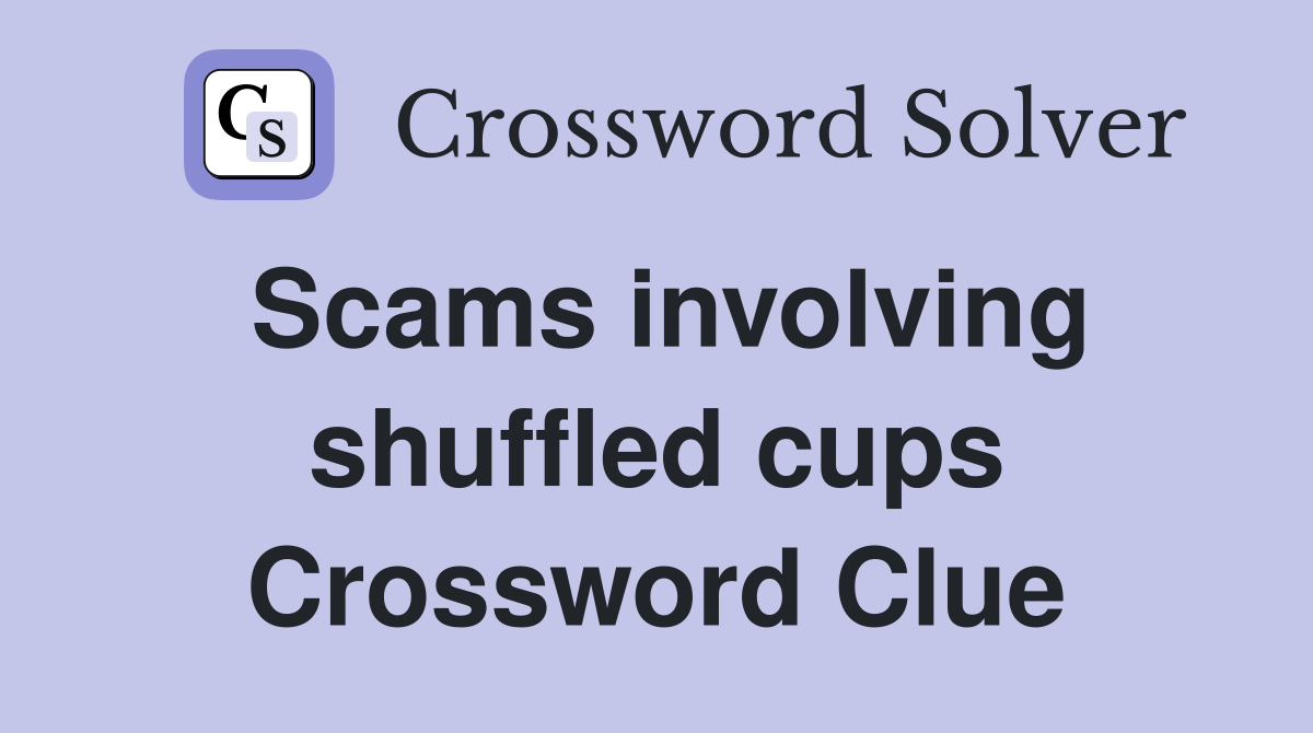 Scams involving shuffled cups Crossword Clue
