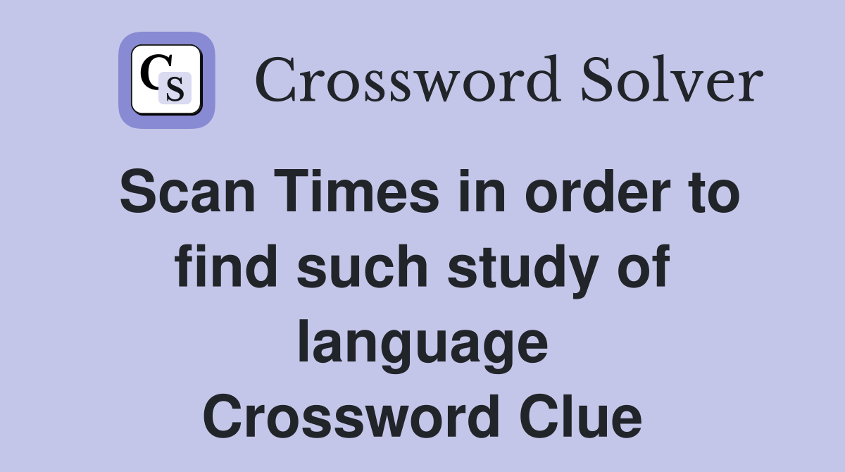 Scan Times in order to find such study of language Crossword Clue