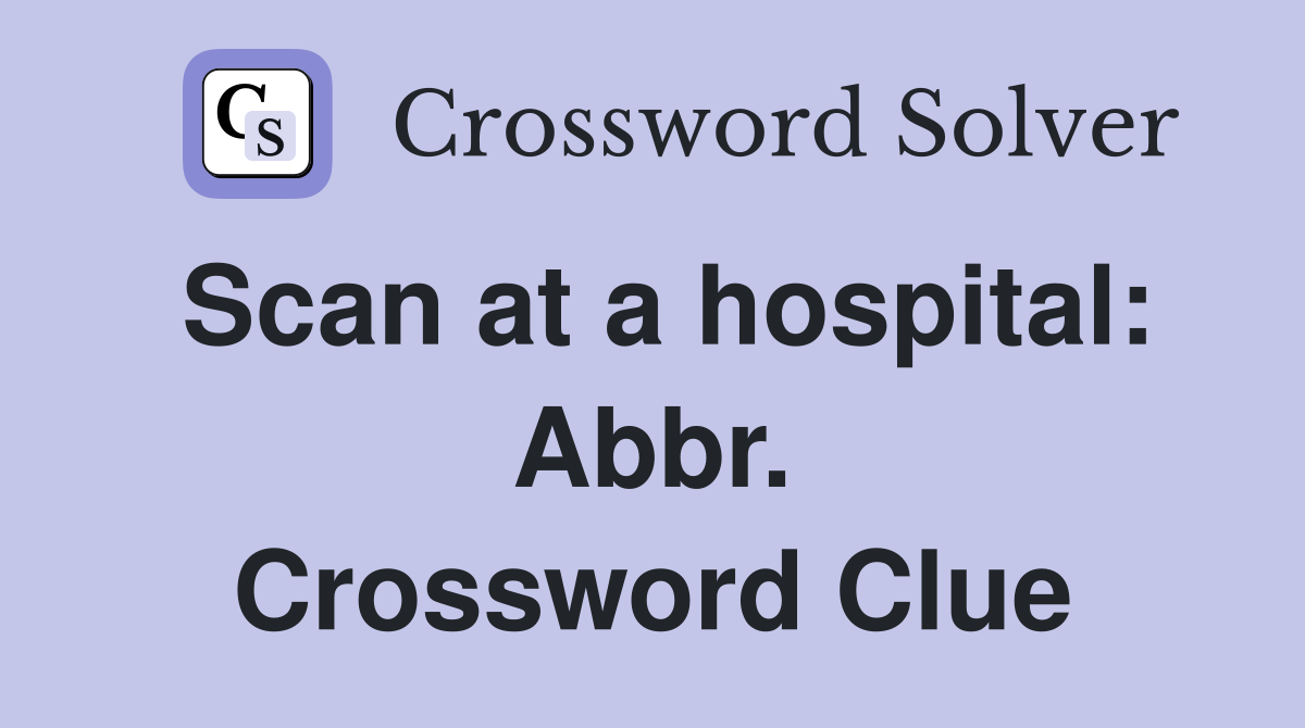 Scan at a hospital: Abbr. Crossword Clue