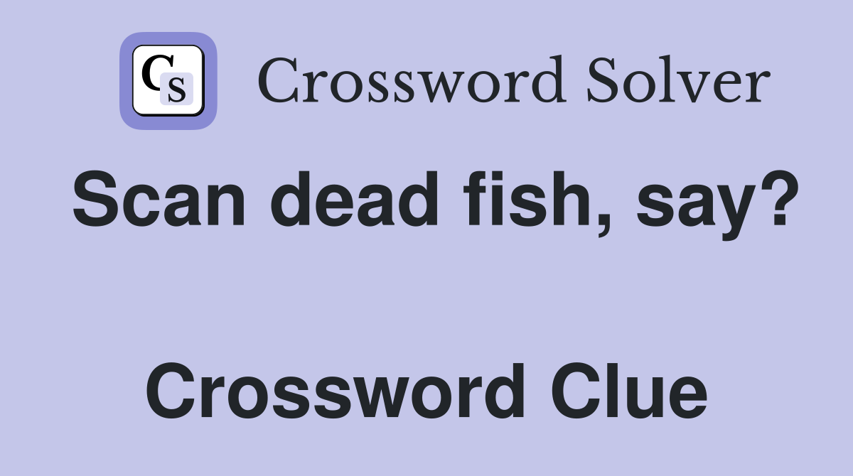 Scan dead fish, say?  Crossword Clue