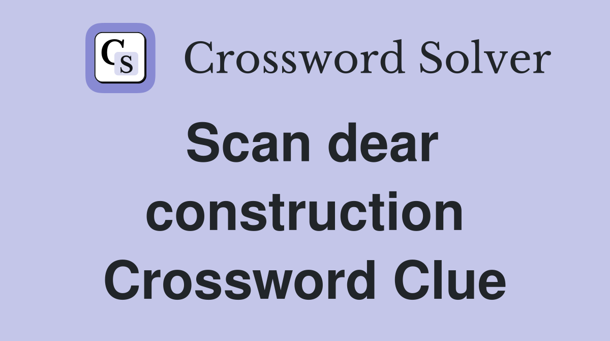 Scan dear construction Crossword Clue