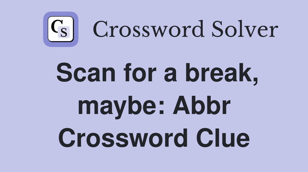 Scan for a break, maybe: Abbr Crossword Clue