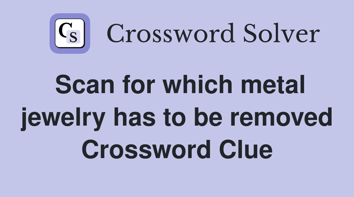 Scan for which metal jewelry has to be removed Crossword Clue