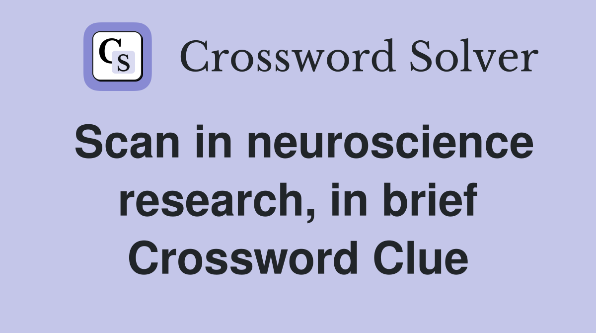 Scan in neuroscience research, in brief Crossword Clue