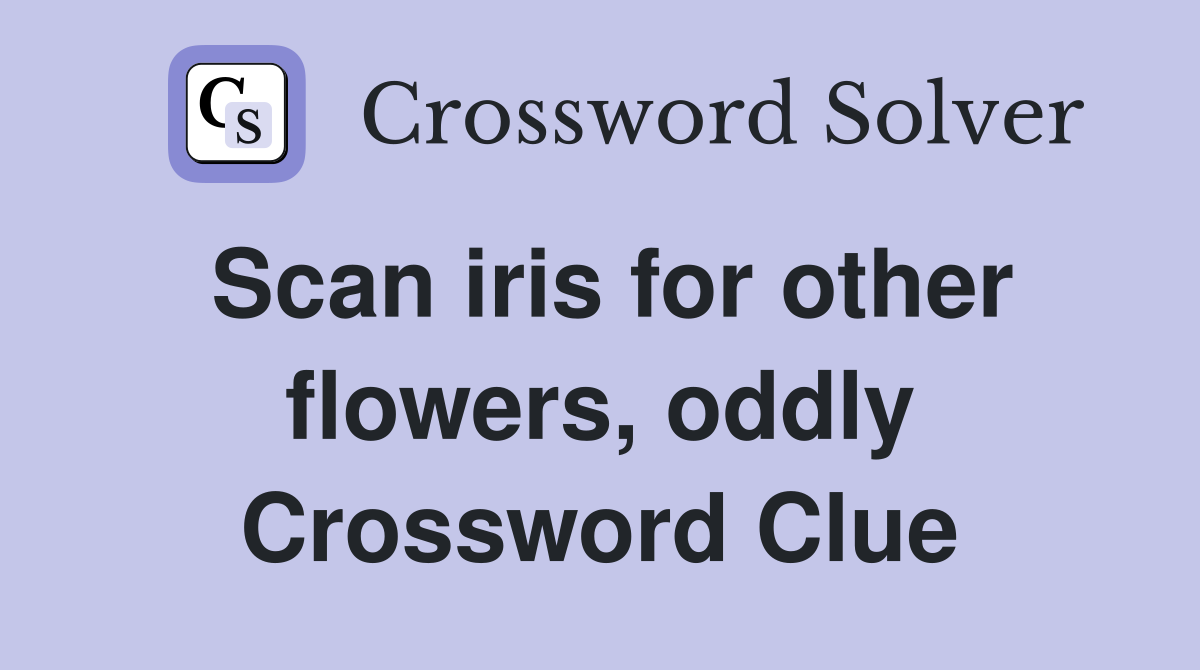 Scan iris for other flowers, oddly Crossword Clue