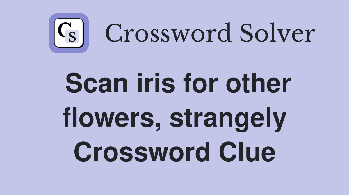 Scan iris for other flowers, strangely Crossword Clue