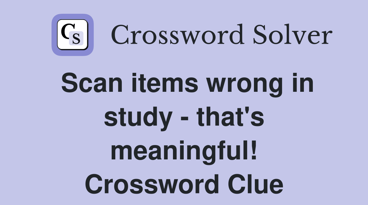 Scan items wrong in study - that's meaningful! Crossword Clue