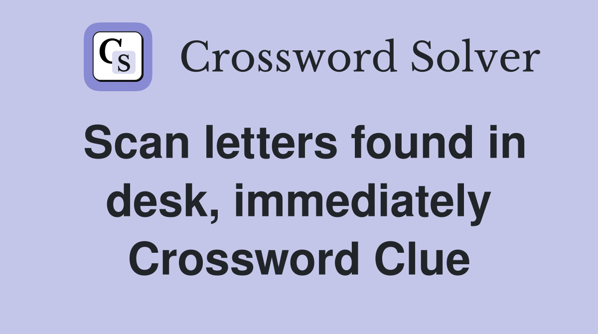 Scan letters found in desk, immediately Crossword Clue