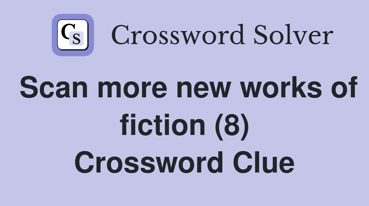 Scan more new works of fiction (8) Crossword Clue