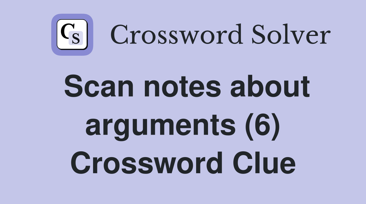 Scan notes about arguments (6) Crossword Clue