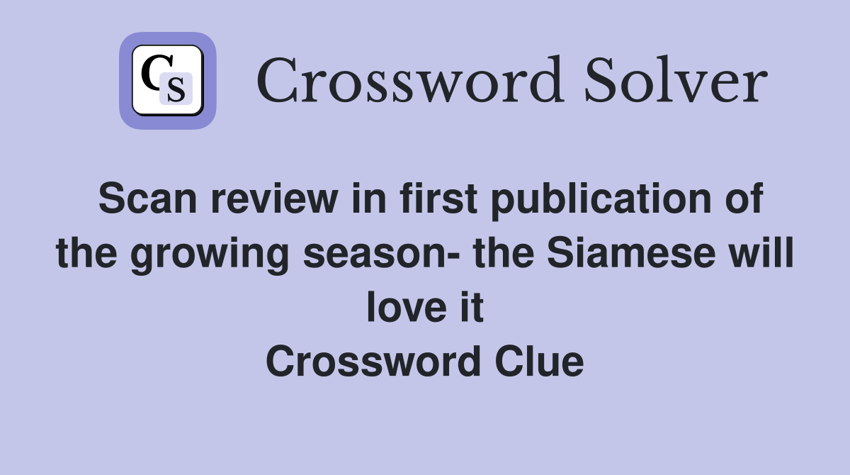 Scan review in first publication of the growing season- the Siamese will love it Crossword Clue