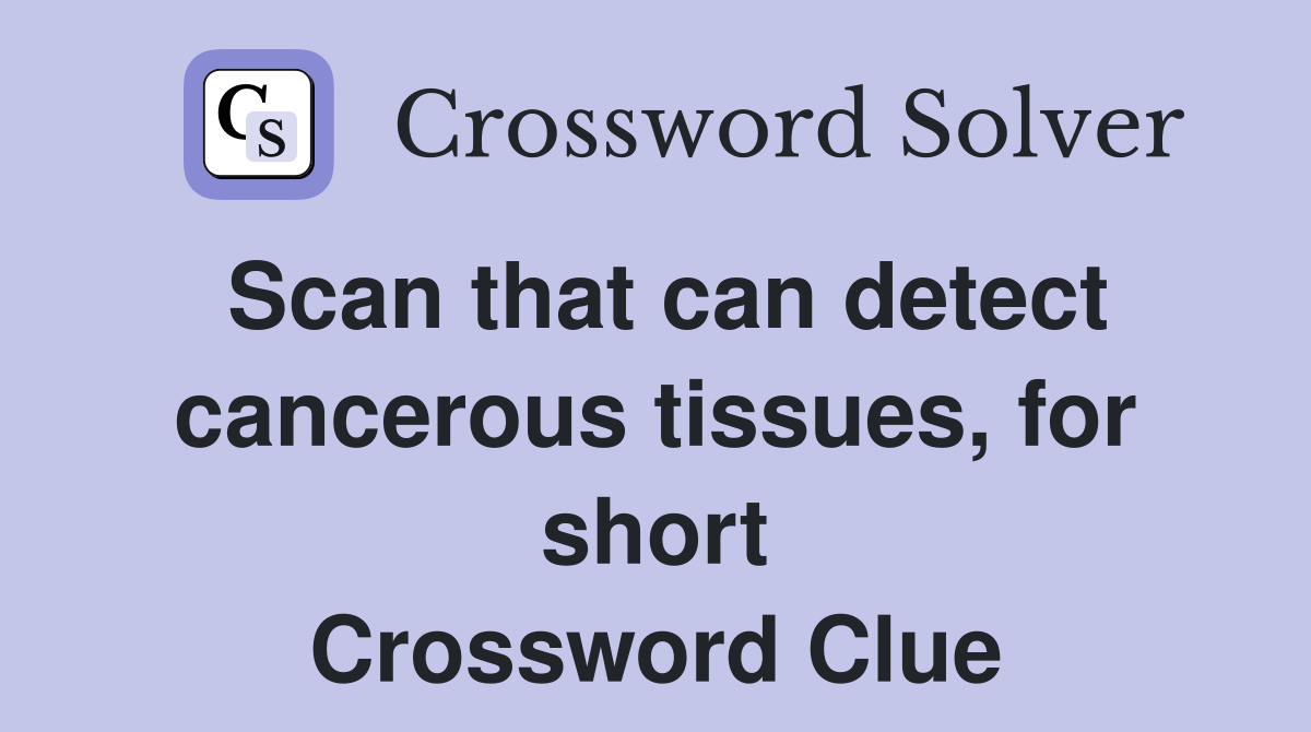 Scan that can detect cancerous tissues, for short Crossword Clue