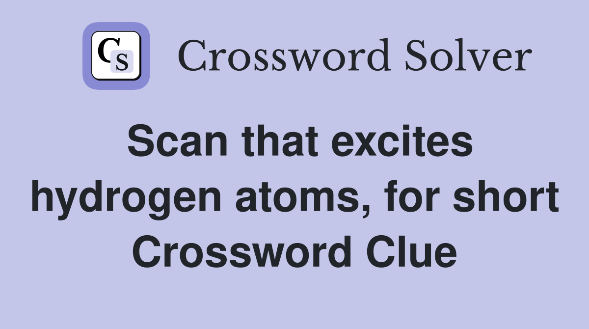 Scan that excites hydrogen atoms, for short Crossword Clue