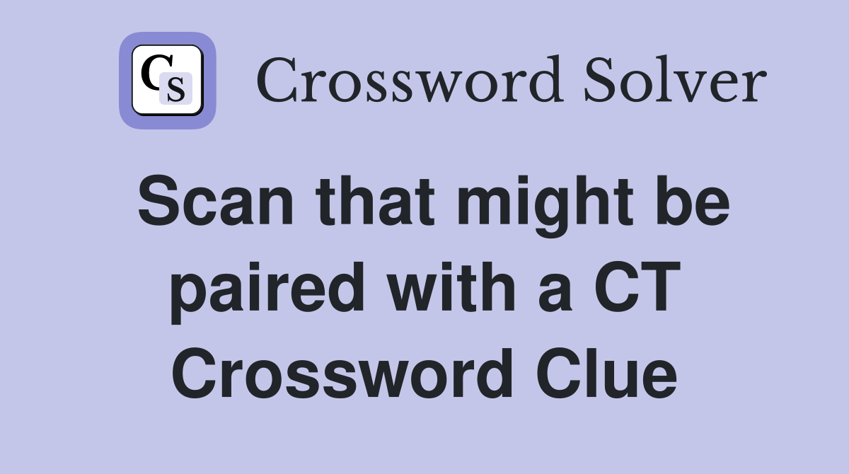Scan that might be paired with a CT Crossword Clue
